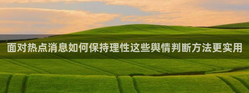 91吃瓜网站导航：面对热点消息如何保持理性这些舆情判断方法更实用
