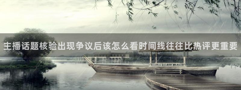 91吃瓜在线观看入口导航:主播话题核验出现争议后该怎么看时间线往往比热评更重要