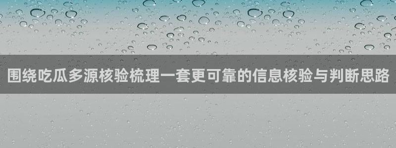 91吃瓜爆料资讯:围绕吃瓜多源核验梳理一套更可靠的信息核验与判断思路