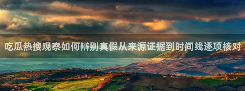 91吃瓜资讯榜:吃瓜热搜观察如何辨别真假从来源证据到时间线逐项核对