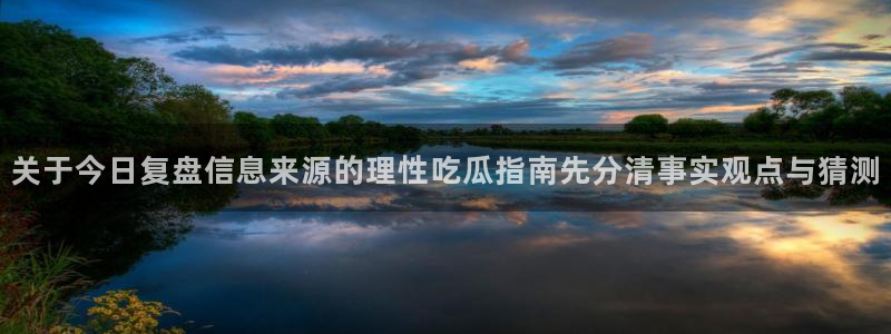 91吃瓜热门信息:关于今日复盘信息来源的理性吃瓜指南先分清事实观点与猜测