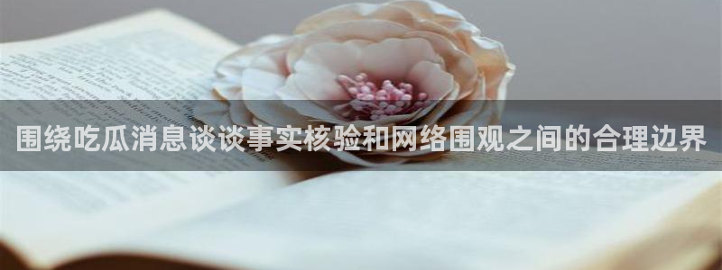 91吃瓜最新地址入口:围绕吃瓜消息谈谈事实核验和网络围观之间的合理边界