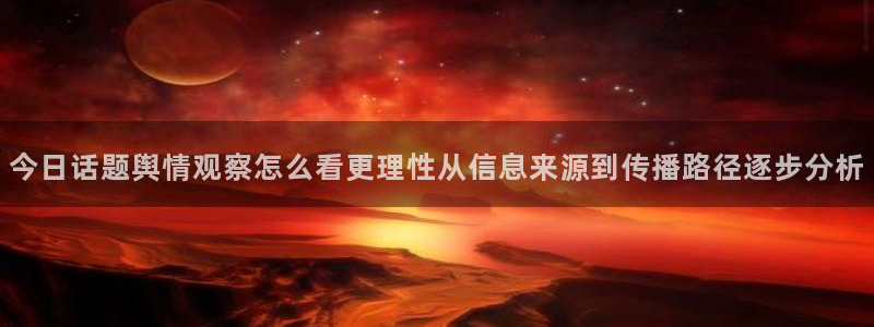 吃瓜网站入口:今日话题舆情观察怎么看更理性从信息来源到传播路径逐步分析