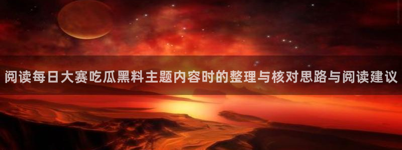 91吃瓜每日动态:阅读每日大赛吃瓜黑料主题内容时的整理与核对思路与阅读建议