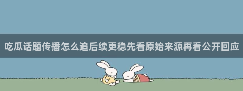 91吃瓜网站大全:吃瓜话题传播怎么追后续更稳先看原始来源再看公开回应