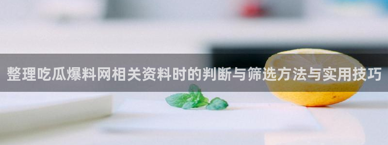 91吃瓜话题大全:整理吃瓜爆料网相关资料时的判断与筛选方法与实用技巧