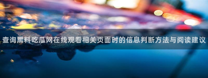 91吃瓜话题榜:查询黑料吃瓜网在线观看相关页面时的信息判断方法与阅读建议