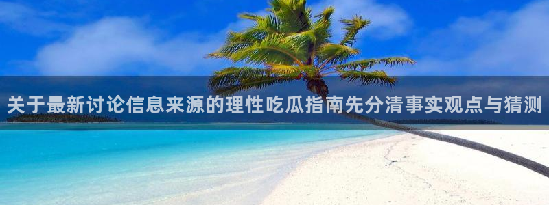 91吃瓜热搜榜:关于最新讨论信息来源的理性吃瓜指南先分清事实观点与猜测