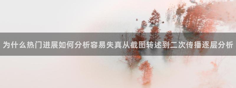 91吃瓜网站大全：为什么热门进展如何分析容易失真从截图转述到二次传播逐层分析