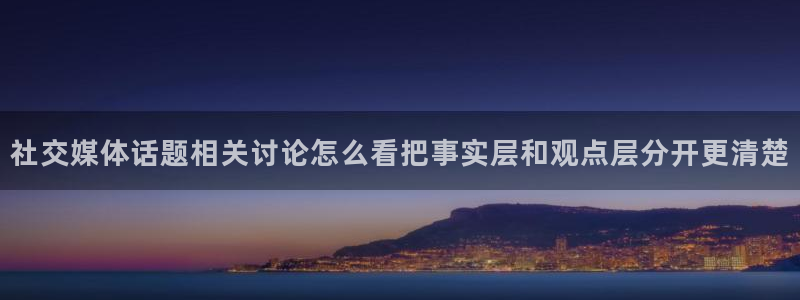 91吃瓜在线观看入口导航：社交媒体话题相关讨论怎么看把事实层和观点层分开更清楚