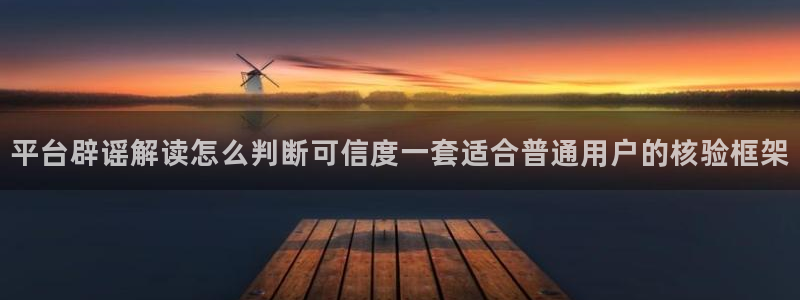 91吃瓜事件搜索：平台辟谣解读怎么判断可信度一套适合普通用户的核验框架