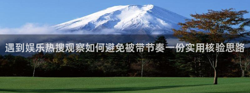 吃瓜事件:遇到娱乐热搜观察如何避免被带节奏一份实用核验思路